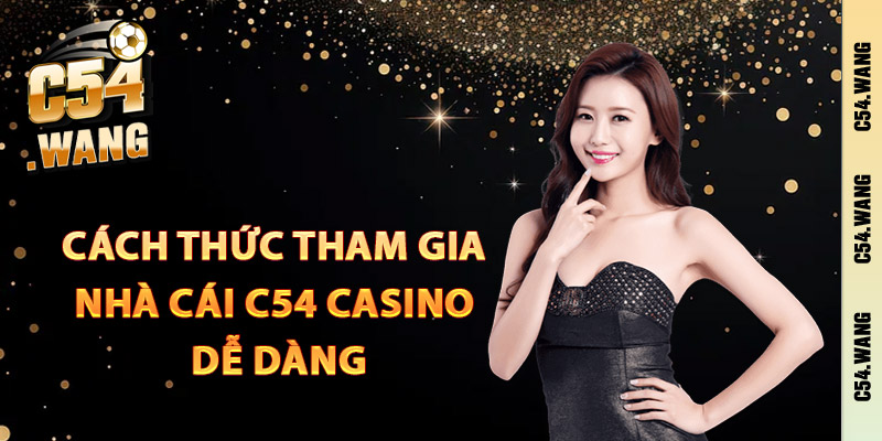 C54 Casino – Trải Nghiệm Cao Cấp Đặt Cược Thắng Lớn 2 Cách thức tham gia nhà cái C54 casino dễ dàng